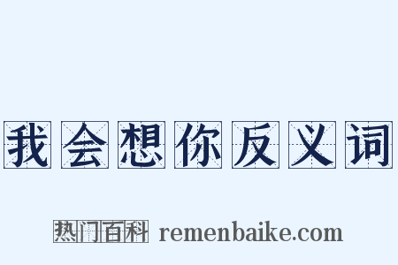 我会想你反义词是什么意思的图片